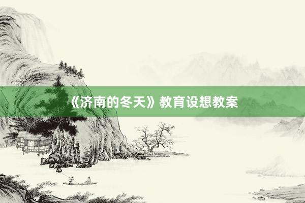 《济南的冬天》教育设想教案