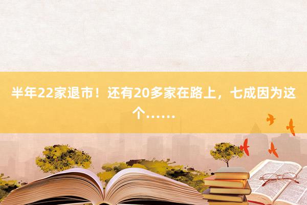 半年22家退市！还有20多家在路上，七成因为这个……