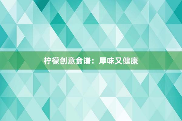 柠檬创意食谱：厚味又健康